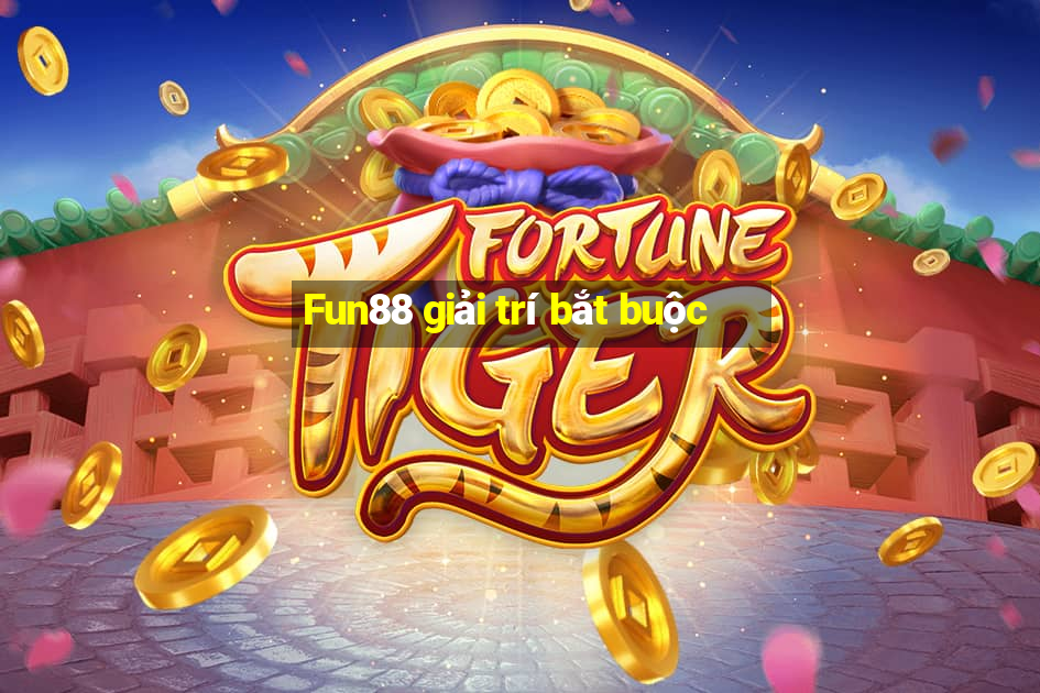 Fun88 giải trí bắt buộc