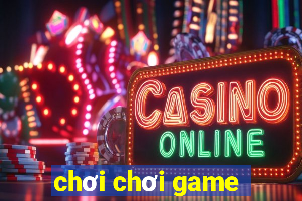 chơi chơi game