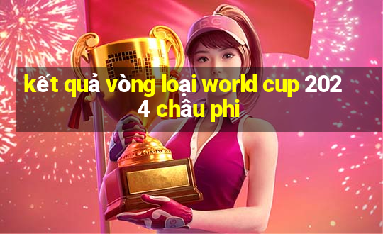 kết quả vòng loại world cup 2024 châu phi