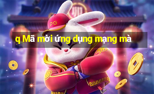 q Mã mời ứng dụng mạng mà