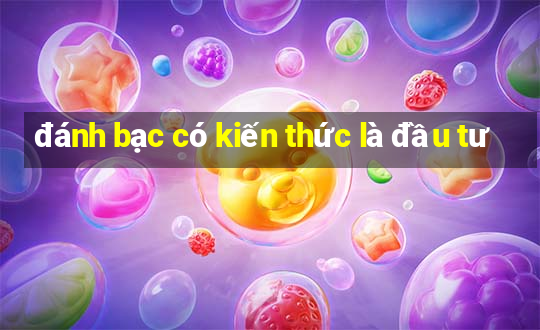 đánh bạc có kiến thức là đầu tư