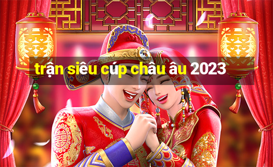 trận siêu cúp châu âu 2023