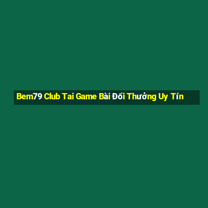 Bem79 Club Tai Game Bài Đổi Thưởng Uy Tín