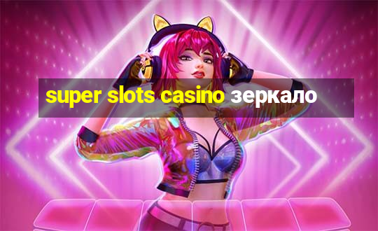 super slots casino зеркало