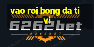 vao roi bong da tivi