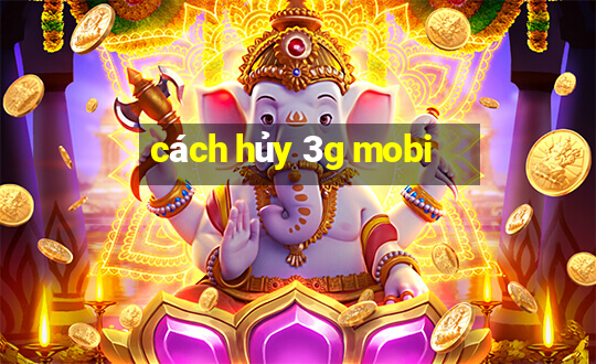 cách hủy 3g mobi