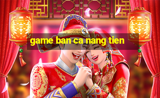 game ban ca nang tien