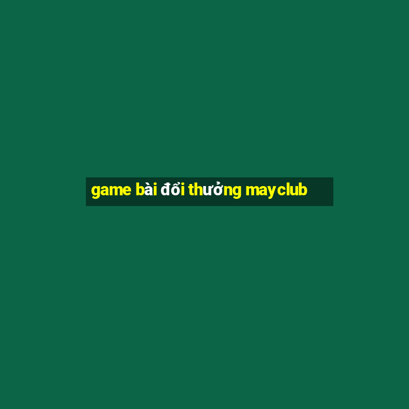 game bài đổi thưởng mayclub