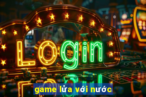 game lửa với nước