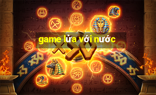 game lửa với nước