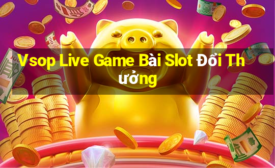 Vsop Live Game Bài Slot Đổi Thưởng