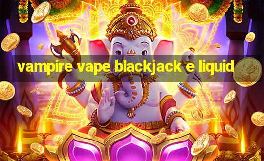 vampire vape blackjack e liquid