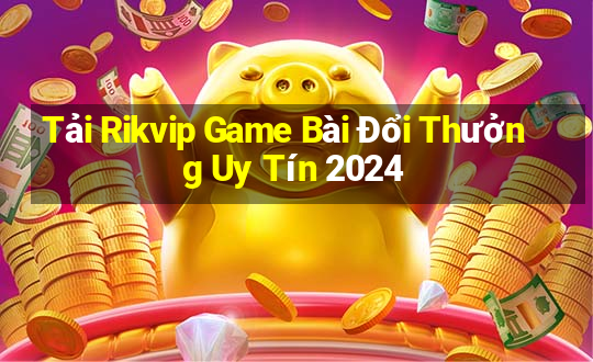 Tải Rikvip Game Bài Đổi Thưởng Uy Tín 2024