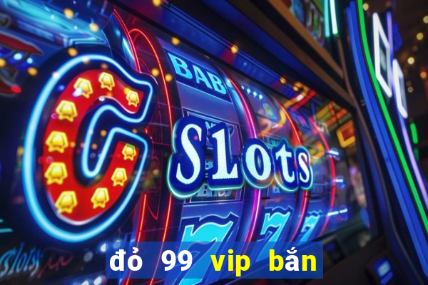 đỏ 99 vip bắn cá nổ hũ