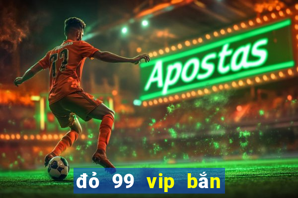 đỏ 99 vip bắn cá nổ hũ