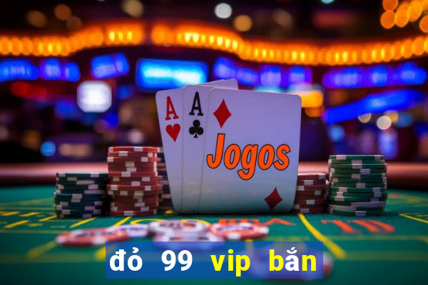 đỏ 99 vip bắn cá nổ hũ