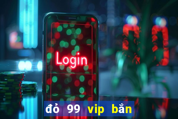 đỏ 99 vip bắn cá nổ hũ