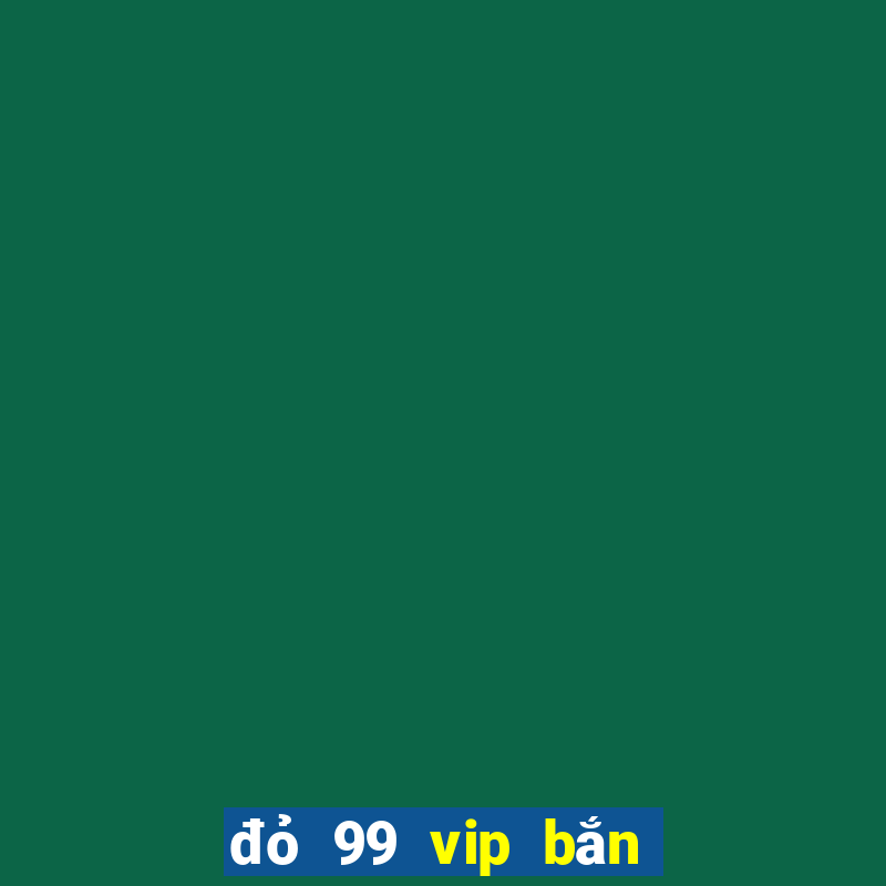 đỏ 99 vip bắn cá nổ hũ