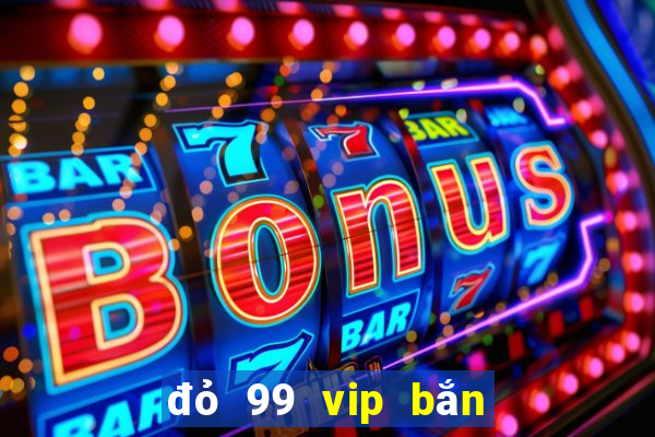 đỏ 99 vip bắn cá nổ hũ