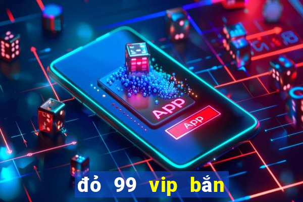 đỏ 99 vip bắn cá nổ hũ