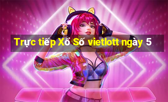 Trực tiếp Xổ Số vietlott ngày 5