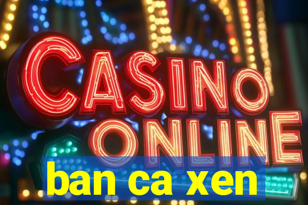 ban ca xen