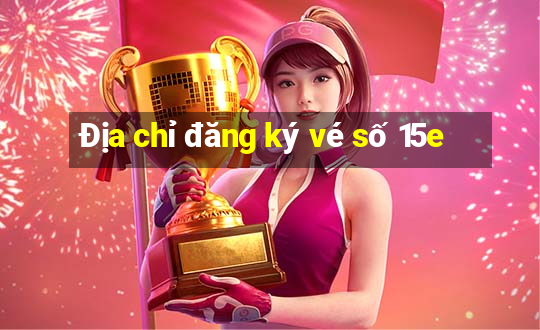 Địa chỉ đăng ký vé số 15e