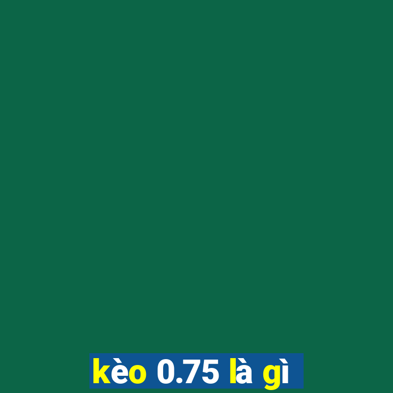 kèo 0.75 là gì