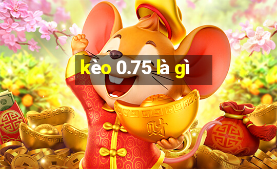 kèo 0.75 là gì