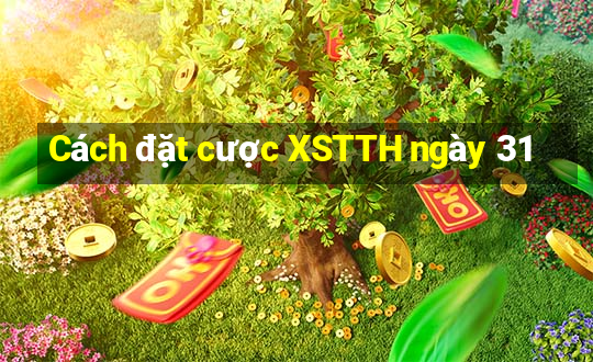 Cách đặt cược XSTTH ngày 31