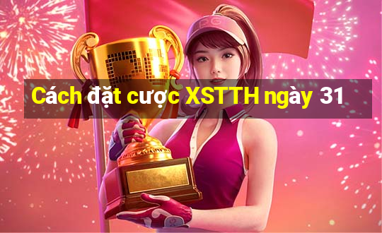 Cách đặt cược XSTTH ngày 31