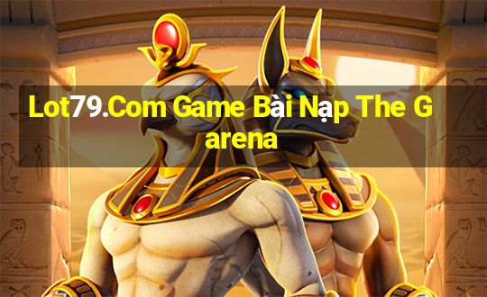 Lot79.Com Game Bài Nạp The Garena