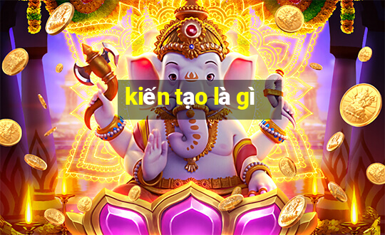 kiến tạo là gì