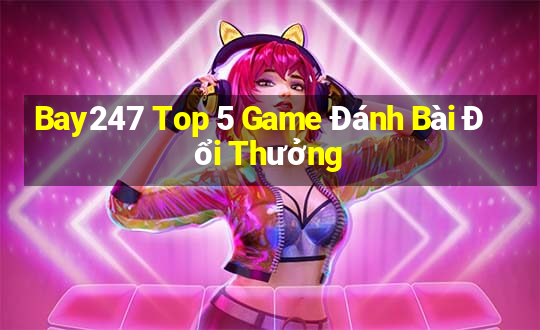 Bay247 Top 5 Game Đánh Bài Đổi Thưởng