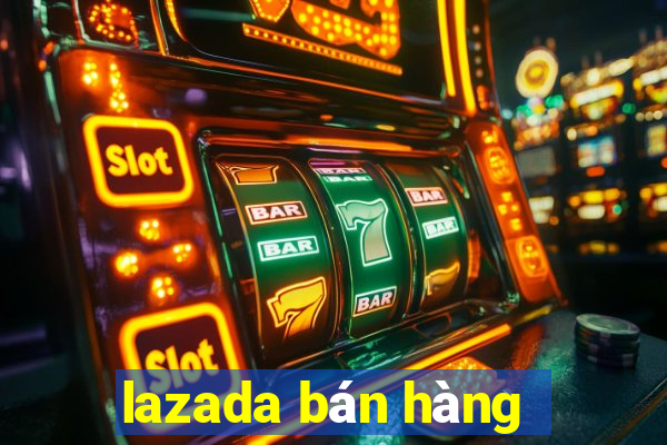 lazada bán hàng