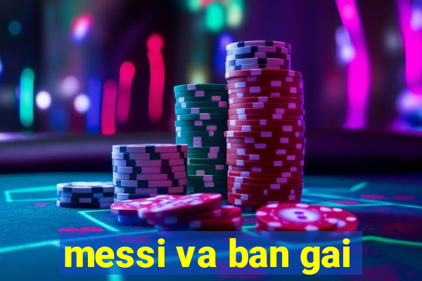 messi va ban gai