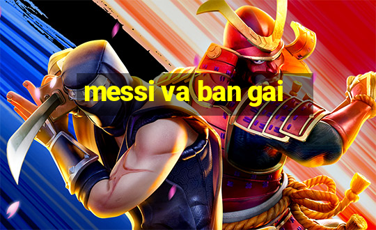 messi va ban gai