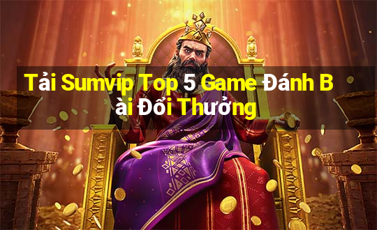 Tải Sumvip Top 5 Game Đánh Bài Đổi Thưởng