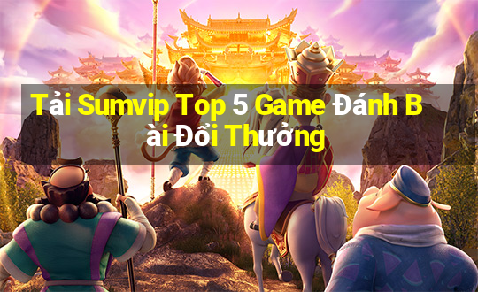 Tải Sumvip Top 5 Game Đánh Bài Đổi Thưởng