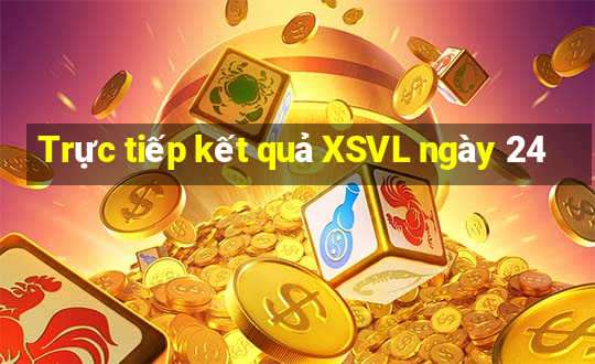 Trực tiếp kết quả XSVL ngày 24