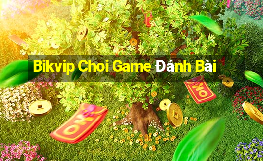 Bikvip Choi Game Đánh Bài