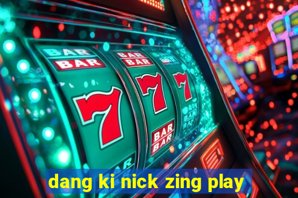 dang ki nick zing play