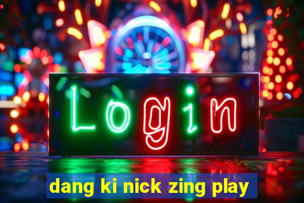 dang ki nick zing play