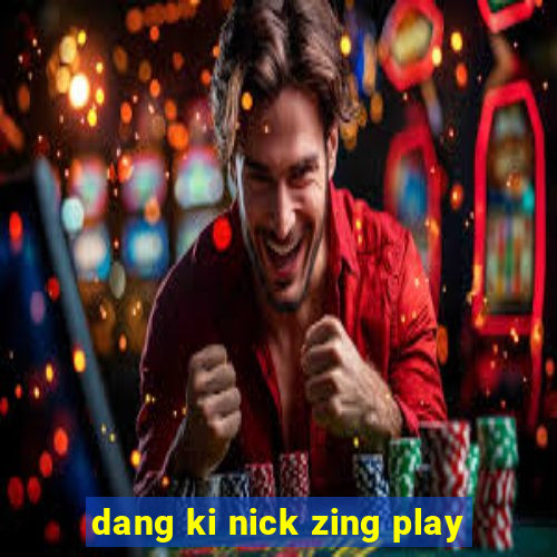 dang ki nick zing play