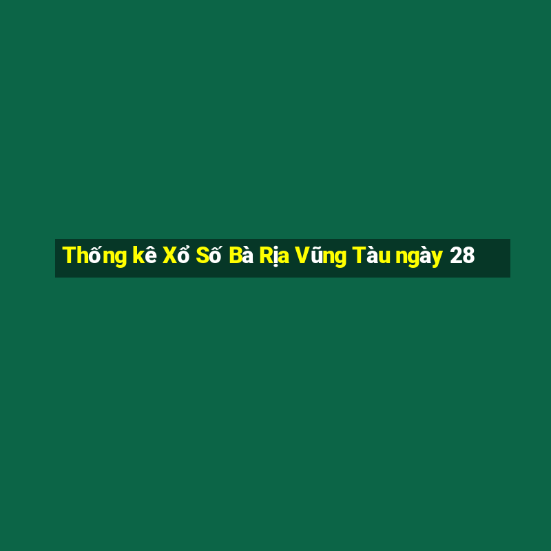 Thống kê Xổ Số Bà Rịa Vũng Tàu ngày 28