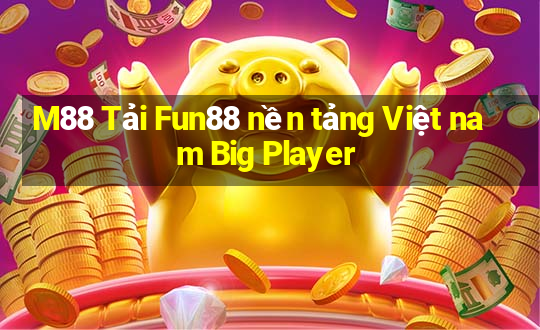 M88 Tải Fun88 nền tảng Việt nam Big Player