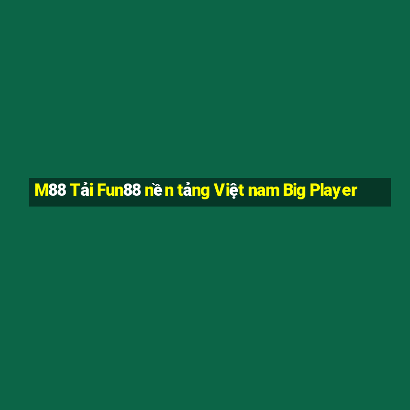 M88 Tải Fun88 nền tảng Việt nam Big Player