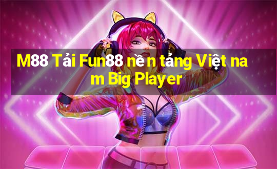 M88 Tải Fun88 nền tảng Việt nam Big Player