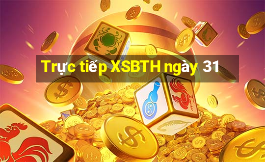 Trực tiếp XSBTH ngày 31