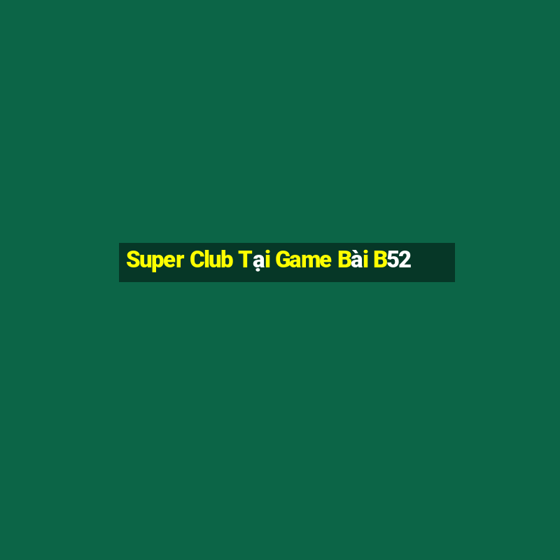 Super Club Tại Game Bài B52